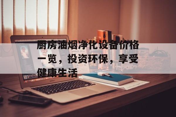 厨房油烟净化设备价格一览，投资环保，享受健康生活