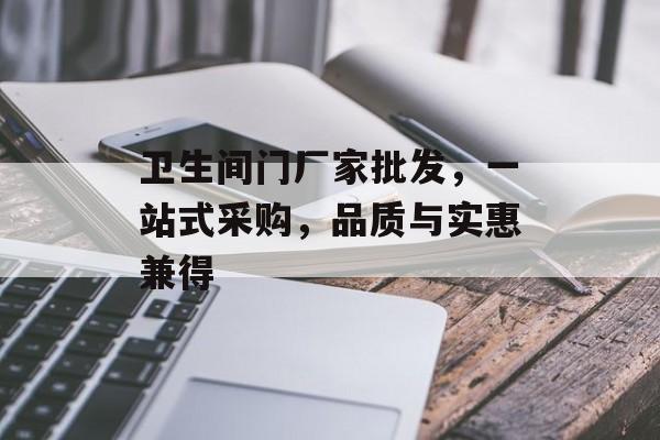 卫生间门厂家批发，一站式采购，品质与实惠兼得