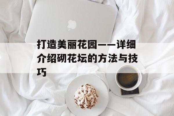 打造美丽花园——详细介绍砌花坛的方法与技巧