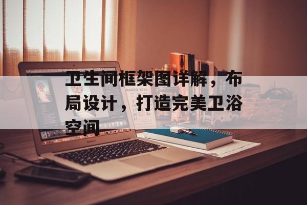 卫生间框架图详解，布局设计，打造完美卫浴空间