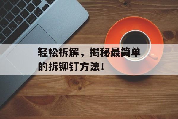 轻松拆解，揭秘最简单的拆铆钉方法！