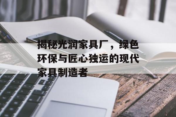 揭秘光润家具厂，绿色环保与匠心独运的现代家具制造者