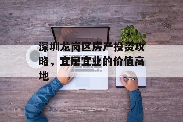 深圳龙岗区房产投资攻略，宜居宜业的价值高地