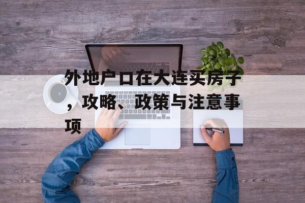 外地户口在大连买房子，攻略、政策与注意事项