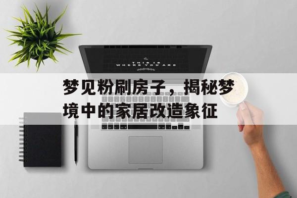 梦见粉刷房子，揭秘梦境中的家居改造象征