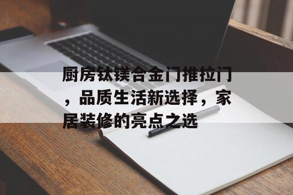 厨房钛镁合金门推拉门，品质生活新选择，家居装修的亮点之选