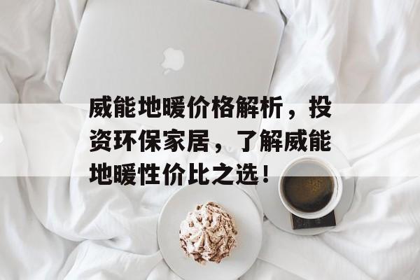 威能地暖价格解析，投资环保家居，了解威能地暖性价比之选！