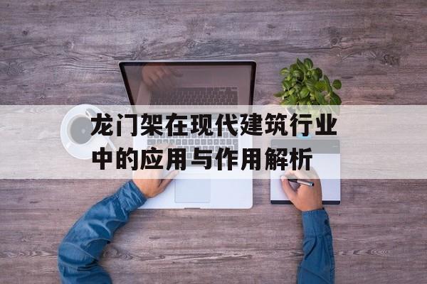 龙门架在现代建筑行业中的应用与作用解析