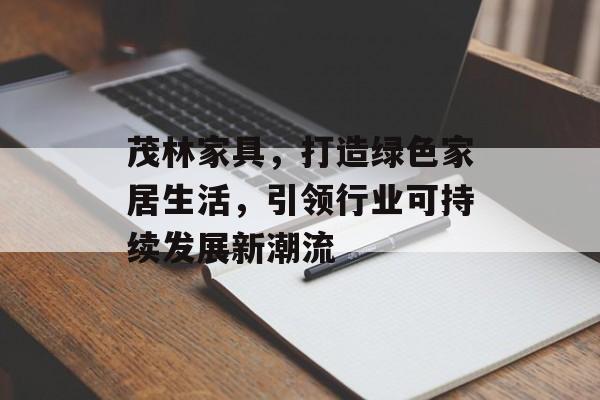 茂林家具，打造绿色家居生活，引领行业可持续发展新潮流