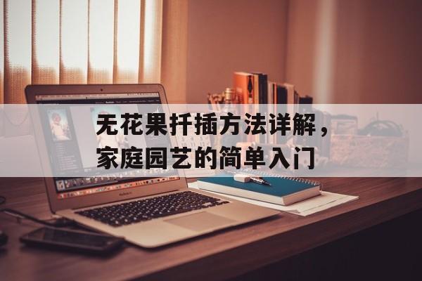 无花果扦插方法详解，家庭园艺的简单入门