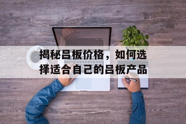 揭秘吕板价格，如何选择适合自己的吕板产品