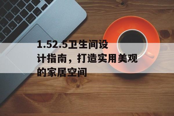 1.52.5卫生间设计指南，打造实用美观的家居空间