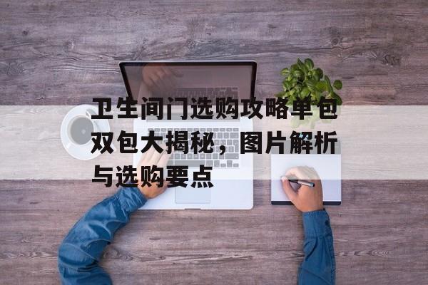 卫生间门选购攻略单包双包大揭秘，图片解析与选购要点