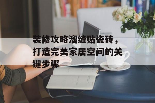 装修攻略溜缝贴瓷砖，打造完美家居空间的关键步骤