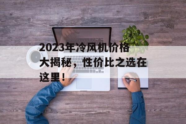 2023年冷风机价格大揭秘，性价比之选在这里！