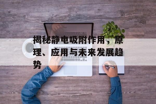 揭秘静电吸附作用，原理、应用与未来发展趋势