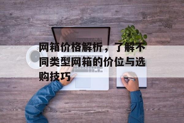 网箱价格解析，了解不同类型网箱的价位与选购技巧
