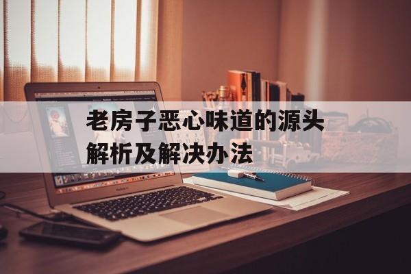 老房子恶心味道的源头解析及解决办法