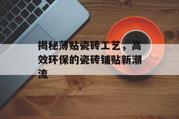 揭秘薄贴瓷砖工艺，高效环保的瓷砖铺贴新潮流