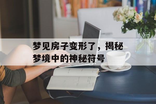 梦见房子变形了，揭秘梦境中的神秘符号