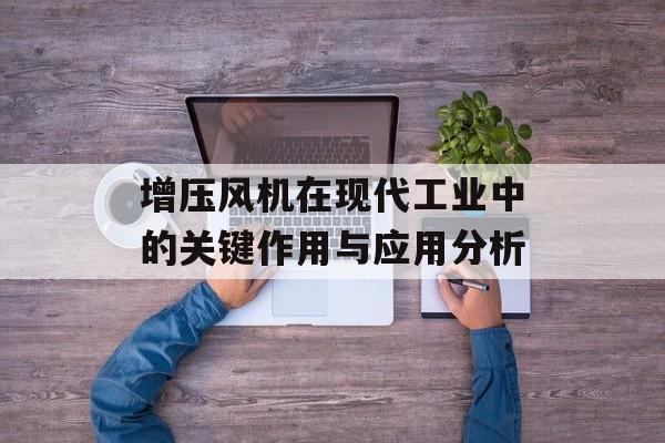 增压风机在现代工业中的关键作用与应用分析