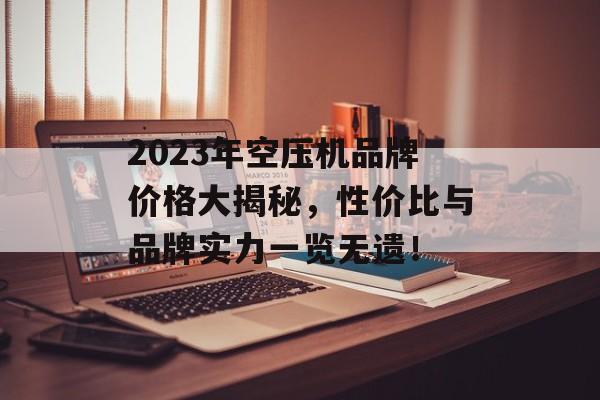 2023年空压机品牌价格大揭秘，性价比与品牌实力一览无遗！