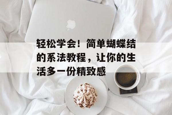 轻松学会！简单蝴蝶结的系法教程，让你的生活多一份精致感