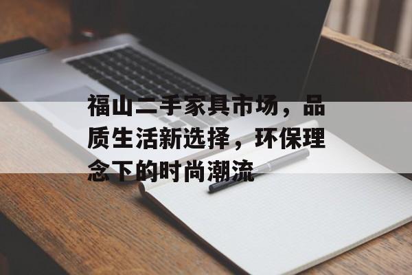 福山二手家具市场，品质生活新选择，环保理念下的时尚潮流