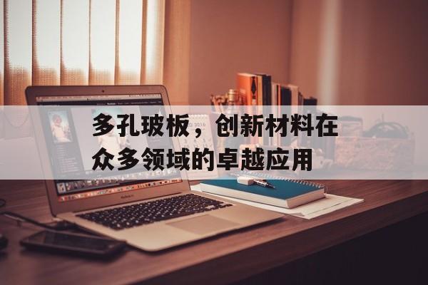 多孔玻板，创新材料在众多领域的卓越应用