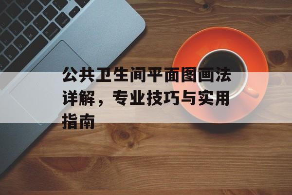 公共卫生间平面图画法详解，专业技巧与实用指南