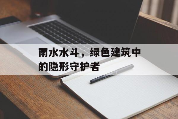 雨水水斗，绿色建筑中的隐形守护者