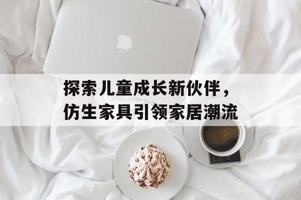 探索儿童成长新伙伴，仿生家具引领家居潮流
