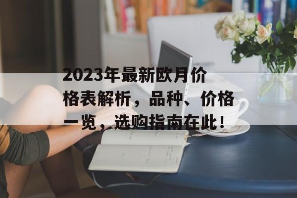 2023年最新欧月价格表解析，品种、价格一览，选购指南在此！