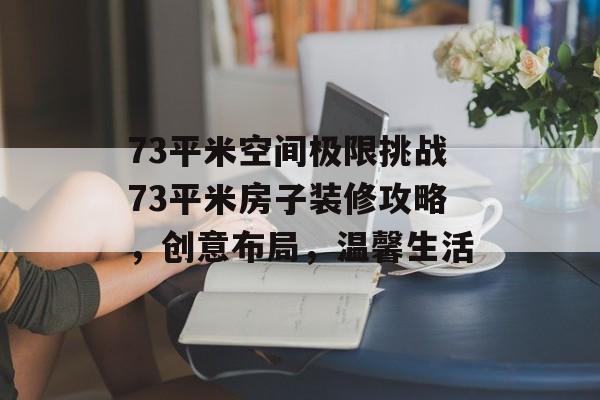 73平米空间极限挑战73平米房子装修攻略，创意布局，温馨生活