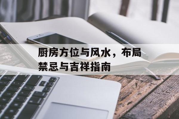 厨房方位与风水，布局禁忌与吉祥指南