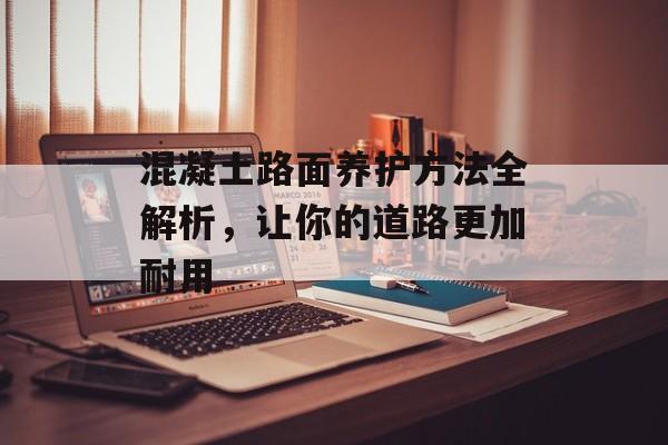 混凝土路面养护方法全解析，让你的道路更加耐用