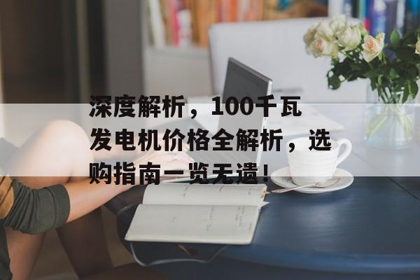 深度解析，100千瓦发电机价格全解析，选购指南一览无遗！