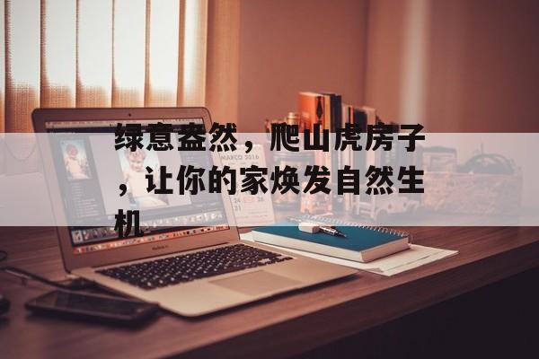 绿意盎然，爬山虎房子，让你的家焕发自然生机