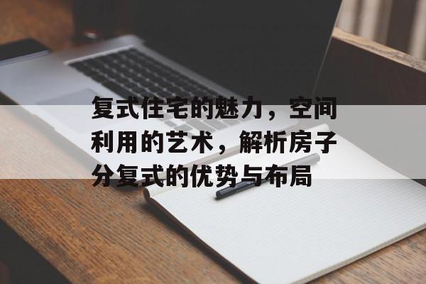 复式住宅的魅力，空间利用的艺术，解析房子分复式的优势与布局