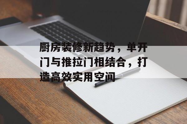 厨房装修新趋势，单开门与推拉门相结合，打造高效实用空间