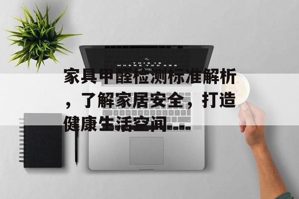 家具甲醛检测标准解析，了解家居安全，打造健康生活空间