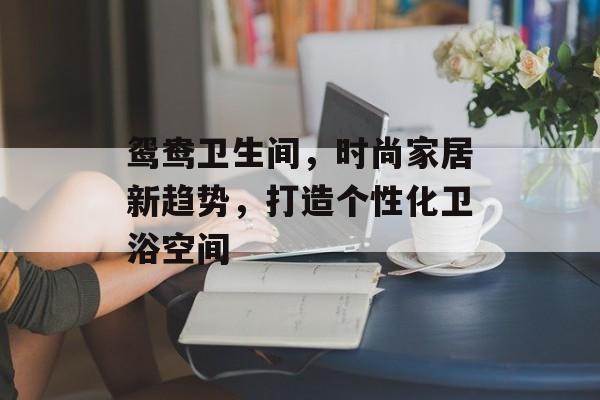 鸳鸯卫生间，时尚家居新趋势，打造个性化卫浴空间