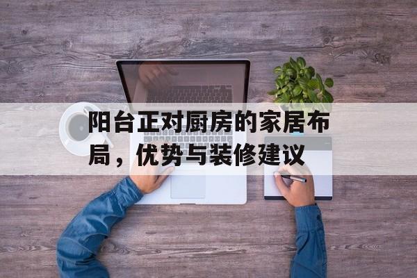 阳台正对厨房的家居布局，优势与装修建议