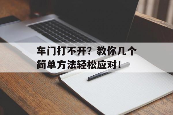 车门打不开？教你几个简单方法轻松应对！