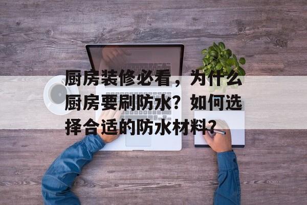 厨房装修必看，为什么厨房要刷防水？如何选择合适的防水材料？