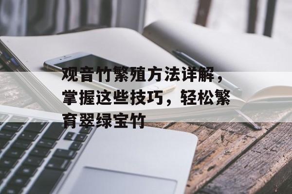 观音竹繁殖方法详解，掌握这些技巧，轻松繁育翠绿宝竹