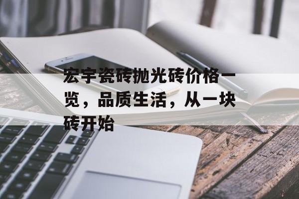宏宇瓷砖抛光砖价格一览，品质生活，从一块砖开始