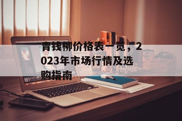 青钱柳价格表一览，2023年市场行情及选购指南