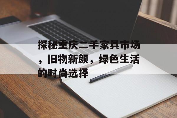 探秘重庆二手家具市场，旧物新颜，绿色生活的时尚选择