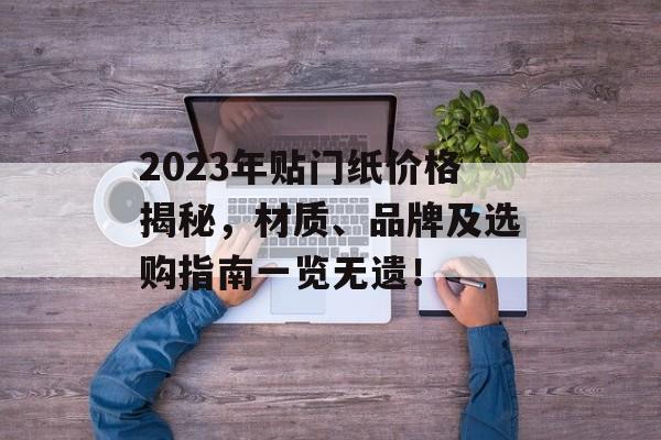 2023年贴门纸价格揭秘，材质、品牌及选购指南一览无遗！